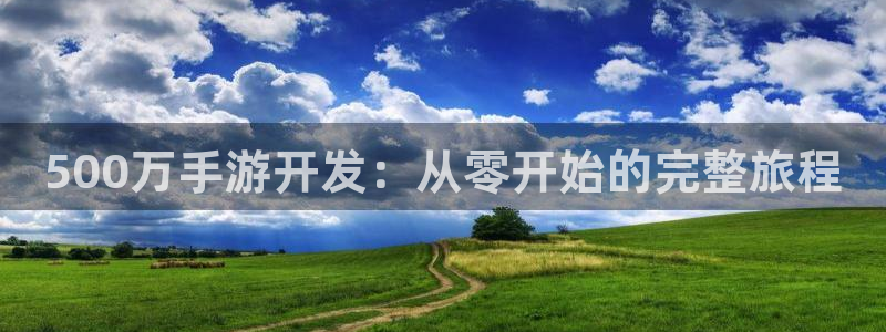 长运娱乐官网下载苹果版：500万手游开发：从零开始的完整旅程