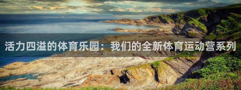 k1体育平台3915：活力四溢的体育乐园：我们的全新体育运动营系列