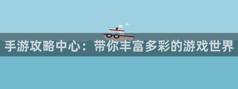 长运娱乐官网预测组合：手游攻略中心：带你丰富多彩的游戏世界